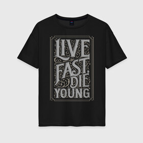 Женская футболка хлопок Oversize с принтом Live fast die young в Кировске, 100% хлопок | свободный крой, круглый ворот, спущенный рукав, длина до линии бедер
 | Тематика изображения на принте: винтаж | жизнь | леттеринг | молодость | цитата