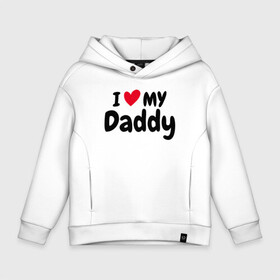 Детское худи Oversize хлопок с принтом I LOVE MY DADDY в Кировске, френч-терри — 70% хлопок, 30% полиэстер. Мягкий теплый начес внутри —100% хлопок | боковые карманы, эластичные манжеты и нижняя кромка, капюшон на магнитной кнопке | иностранные | любовь | надписи | папа | слова