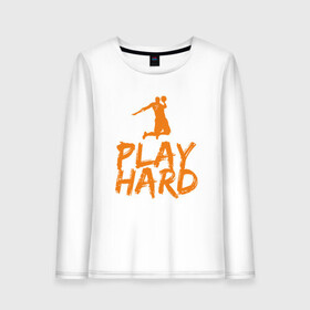 Женский лонгслив хлопок с принтом Play Hard в Кировске, 100% хлопок |  | basketball | game | nba | sport | streetball | баскетбол | баскетболист | игра | игрок | мяч | нба | спорт | стритбол | тренер