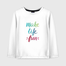 Детский лонгслив хлопок с принтом Make life fun в Кировске, 100% хлопок | круглый вырез горловины, полуприлегающий силуэт, длина до линии бедер | make life fun | на английском | надписи | цветная