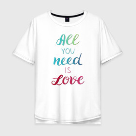 Мужская футболка хлопок Oversize с принтом All you need is love в Кировске, 100% хлопок | свободный крой, круглый ворот, “спинка” длиннее передней части | love | градиент | любовь