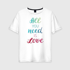 Женская футболка хлопок Oversize с принтом All you need is love в Кировске, 100% хлопок | свободный крой, круглый ворот, спущенный рукав, длина до линии бедер
 | love | градиент | любовь