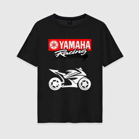 Женская футболка хлопок Oversize с принтом YAMAHA ЯМАХА RACING в Кировске, 100% хлопок | свободный крой, круглый ворот, спущенный рукав, длина до линии бедер
 | motorcycle | yamaha | yzf r6. | байк | байкер | мотоспорт | мототехника | мотоцикл | мотоциклист | скутер | ямаха