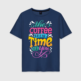 Женская футболка хлопок Oversize с принтом Coffee Time в Кировске, 100% хлопок | свободный крой, круглый ворот, спущенный рукав, длина до линии бедер
 | art | coffee | inscription | time | арт | время | кофе | надпись