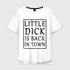 Мужская футболка хлопок Oversize с принтом Little dick is back in town в Кировске, 100% хлопок | свободный крой, круглый ворот, “спинка” длиннее передней части | вернулся | город | дик | маленький