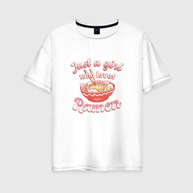 Женская футболка хлопок Oversize с принтом Just a girl who loves Ramen в Кировске, 100% хлопок | свободный крой, круглый ворот, спущенный рукав, длина до линии бедер
 | Тематика изображения на принте: art | bowl | japan | japanese | kanji | noodle | noodles | ramen | soup | арт | боул | кандзи | которая любит | лапша | лапша быстрого приготовления | лапшичка | люблю поесть | миска | надпись | прикол | просто девушка | суп