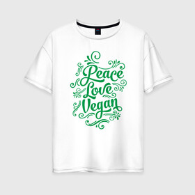 Женская футболка хлопок Oversize с принтом Peace Love Vegan в Кировске, 100% хлопок | свободный крой, круглый ворот, спущенный рукав, длина до линии бедер
 | green | greenpaece | love | nature | peace | sport | vegan | yoga | веган | вегетарианец | гринпис | еда | животные | жизнь | здоровье | зеленый | йога | мир | овощи | пища | планета | природа | растение | спорт | тело | фрукты
