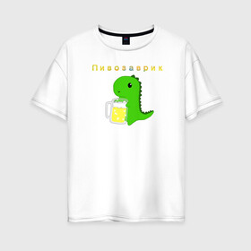 Женская футболка хлопок Oversize с принтом Пивозаврик в Кировске, 100% хлопок | свободный крой, круглый ворот, спущенный рукав, длина до линии бедер
 | Тематика изображения на принте: beer | динозавр