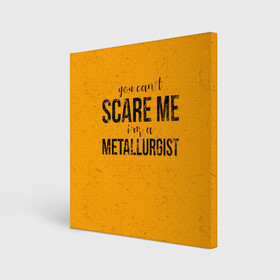 Холст квадратный с принтом You can`t scare me в Кировске, 100% ПВХ |  | metal | metall | metallurg | metallurgist | железо | метал | металлург | металлургия | металург | профессия | профессия металлург | руда | сплав