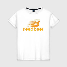 Женская футболка хлопок с принтом Need Beer в Кировске, 100% хлопок | прямой крой, круглый вырез горловины, длина до линии бедер, слегка спущенное плечо | бренд | надписи | пародия | пенное | символика | юмор