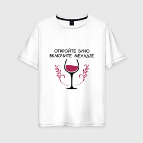 Женская футболка хлопок Oversize с принтом Откройте вино Включите Меладзе в Кировске, 100% хлопок | свободный крой, круглый ворот, спущенный рукав, длина до линии бедер
 | бокал | валерий меладзе | вино | вино в бокале | виноград | виноградная лоза | включите меладзе | включите меладзе откройте вино | красное вино | меладзе | меладзе валерий | откройте вино