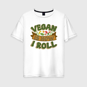 Женская футболка хлопок Oversize с принтом Vegan - How I Roll в Кировске, 100% хлопок | свободный крой, круглый ворот, спущенный рукав, длина до линии бедер
 | green | greenpeace | nature | sport | vegan | yoga | веган | вегетарианец | гринпис | еда | животные | жизнь | здоровье | зеленый | йога | мир | овощи | пища | планета | природа | растение | спорт | тело | фрукты