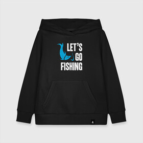 Детская толстовка хлопок с принтом Let`s go fishing в Кировске, 100% хлопок | Круглый горловой вырез, эластичные манжеты, пояс, капюшен | Тематика изображения на принте: fish | fisherman | fishermen | fishing | keep calm and go fishing | для рыбака | отдых | природа | рыба | рыбак | рыбаку | рыбалка | рыбацкая | туризм | туристические