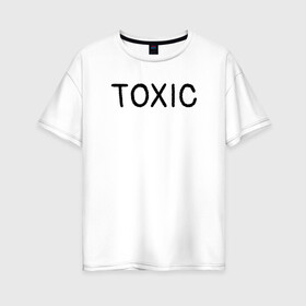 Женская футболка хлопок Oversize с принтом Токсик в Кировске, 100% хлопок | свободный крой, круглый ворот, спущенный рукав, длина до линии бедер
 | toxic | буквы | надпись | токсик | токсичный