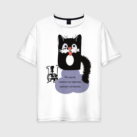 Женская футболка хлопок Oversize с принтом Кот Бегемот в Кировске, 100% хлопок | свободный крой, круглый ворот, спущенный рукав, длина до линии бедер
 | звери | кошка | надпись | примус | цитаты булгакова | юмор