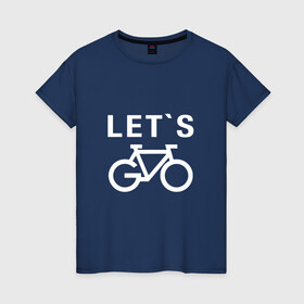 Женская футболка хлопок с принтом Let`s go, велосипед в Кировске, 100% хлопок | прямой крой, круглый вырез горловины, длина до линии бедер, слегка спущенное плечо | bicycle | bike | байк | вело | велобайк | велосипед | велосипедные | велоспорт | для велосипеда | колесо | спорт