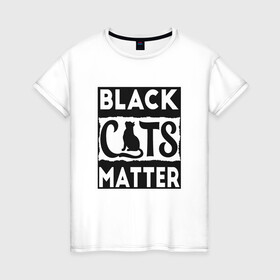 Женская футболка хлопок с принтом Black Cats Matter в Кировске, 100% хлопок | прямой крой, круглый вырез горловины, длина до линии бедер, слегка спущенное плечо | Тематика изображения на принте: animal | cat | cute | kitty | meow | друг | животные | киска | кися | китти | кот | котенок | котик | котэ | кошечка | кошка | мур | мяу | питомец