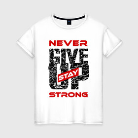 Женская футболка хлопок с принтом Never give up stay strong в Кировске, 100% хлопок | прямой крой, круглый вырез горловины, длина до линии бедер, слегка спущенное плечо | give up | strong | мотивация | не сдаваться | сила | спорт