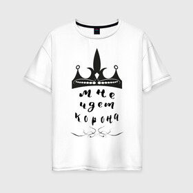 Женская футболка хлопок Oversize с принтом Мне идет корона в Кировске, 100% хлопок | свободный крой, круглый ворот, спущенный рукав, длина до линии бедер
 | вензель | корона | круги | надпись | юмор