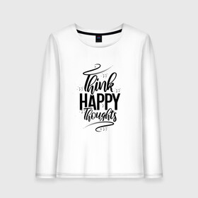 Женский лонгслив хлопок с принтом Think happy thoughts в Кировске, 100% хлопок |  | happy | think | thoughts | думай о хорошем | позитив | счастье