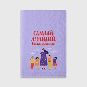Обложка для паспорта матовая кожа с принтом Самый лучший воспитатель в Кировске, натуральная матовая кожа | размер 19,3 х 13,7 см; прозрачные пластиковые крепления | воспитатель | детский сад | лучший | любимый | учитель