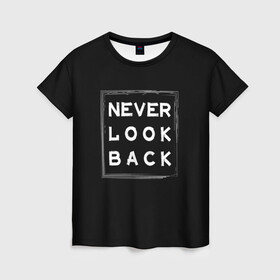 Женская футболка 3D с принтом Никогда не оглядывайся назад в Кировске, 100% полиэфир ( синтетическое хлопкоподобное полотно) | прямой крой, круглый вырез горловины, длина до линии бедер | never look back | английский | настроение | позитив | совет | цитата