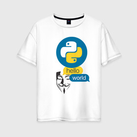 Женская футболка хлопок Oversize с принтом  Python Hello World в Кировске, 100% хлопок | свободный крой, круглый ворот, спущенный рукав, длина до линии бедер
 | guy fawkes | hello world | python | гай фокс | привет мир | программист | программы