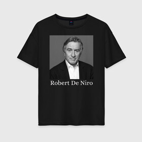 Женская футболка хлопок Oversize с принтом Robert De Niro в Кировске, 100% хлопок | свободный крой, круглый ворот, спущенный рукав, длина до линии бедер
 | robert anthony de niro | американский актёр | продюсер | режиссёр | роберт де ниро