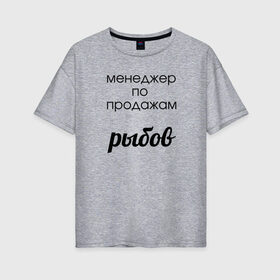 Женская футболка хлопок Oversize с принтом Менеджер по продажам рыбов в Кировске, 100% хлопок | свободный крой, круглый ворот, спущенный рукав, длина до линии бедер
 | вконтакте | коты | мемы | прикольные надписи | смешные надписи | шутка | юмор