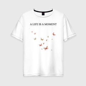 Женская футболка хлопок Oversize с принтом Бабочки  в Кировске, 100% хлопок | свободный крой, круглый ворот, спущенный рукав, длина до линии бедер
 | butterflies | live | moment | бабочки | жизнь | момент