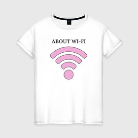 Женская футболка хлопок с принтом Wi-fi в Кировске, 100% хлопок | прямой крой, круглый вырез горловины, длина до линии бедер, слегка спущенное плечо | about | wi fi | вай фай | интернет | сеть