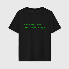 Женская футболка хлопок Oversize с принтом You obosralsya в Кировске, 100% хлопок | свободный крой, круглый ворот, спущенный рукав, длина до линии бедер
 | matrix | neo | wake up | киану ривз | матрица | мем | нео | проснись | цитата