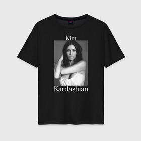 Женская футболка хлопок Oversize с принтом Kim Kardashian в Кировске, 100% хлопок | свободный крой, круглый ворот, спущенный рукав, длина до линии бедер
 | kim kardashian | актриса | звезда | ким кардашьян | модель