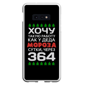 Чехол для Samsung S10E с принтом Хочу такую работу как у Деда Мороза сутки, через 364 в Кировске, Силикон | Область печати: задняя сторона чехла, без боковых панелей | christmas | merry christmas | santa claus | дед мороз | ёлка | зима | мороз | новый год | подарок | праздник | прикол | работа | рождество | с новым годом | санта клаус | сарказм | смешной | снегурочка | снежинки | шутка