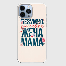 Чехол для iPhone 13 Pro Max с принтом Безумно красивая жена и мама в Кировске,  |  | день матери | лучшая | лучшая мама | любимая мама | мама | мамочка | мамочке | мамуле | подарок маме | самая лучшая мама | супер мама