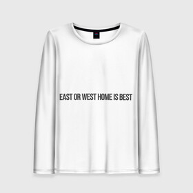 Женский лонгслив 3D с принтом East or West home is best в Кировске, 100% полиэстер | длинные рукава, круглый вырез горловины, полуприлегающий силуэт | east or west home is best | в гостях хорошо а дома лучше | интересные фразы | крылатые фразы | подарок