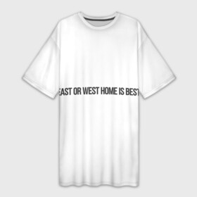 Платье-футболка 3D с принтом East or West home is best в Кировске,  |  | east or west home is best | в гостях хорошо а дома лучше | интересные фразы | крылатые фразы | подарок