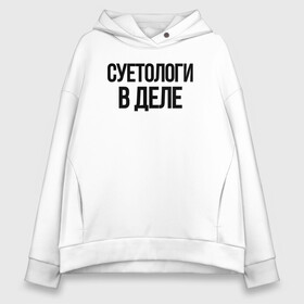 Женское худи Oversize хлопок с принтом СУЕТОЛОГИ В ДЕЛЕ в Кировске, френч-терри — 70% хлопок, 30% полиэстер. Мягкий теплый начес внутри —100% хлопок | боковые карманы, эластичные манжеты и нижняя кромка, капюшон на магнитной кнопке | auto | авто | автомобиль | бессмысленная надпись | в тренде | много интересного | надпись на русском | прикол | прикольная надпись | столица суетологов | суета | цитата | юмор