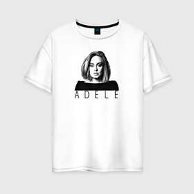 Женская футболка хлопок Oversize с принтом ADELE в Кировске, 100% хлопок | свободный крой, круглый ворот, спущенный рукав, длина до линии бедер
 | взгляд | девушка | имя | лицо | певица
