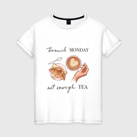 Женская футболка хлопок с принтом too much monday в Кировске, 100% хлопок | прямой крой, круглый вырез горловины, длина до линии бедер, слегка спущенное плечо | круассан | мало чая | отдых | понедельник | работа | уют | чай