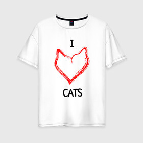 Женская футболка хлопок Oversize с принтом I Люблю Cats в Кировске, 100% хлопок | свободный крой, круглый ворот, спущенный рукав, длина до линии бедер
 | cat | cats | и люблю кошек | кот | коты | кошка | кошки | кошки приколы | прикол с кошками | футболка кошка | я люблю котов