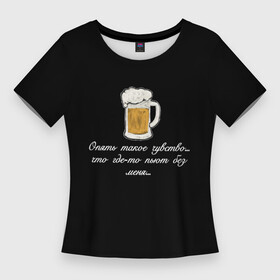 Женская футболка 3D Slim с принтом Где то пьют без меня.. в Кировске,  |  | в топе | в тренде | крутая надпись | пить | подарок мужу | подарок парню | популярное | пьют