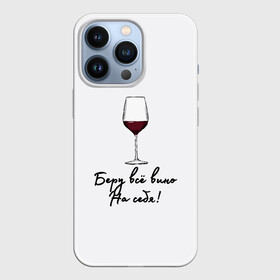 Чехол для iPhone 13 Pro с принтом Беру всё вино на себя.. в Кировске,  |  | актуальное | беру вину | бокал | в топе | в тренде | вина | винишко | вино | на праздник | новинка | подарок девушке | подарок жене | подарок подруге | популярное