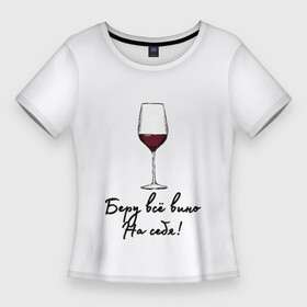 Женская футболка 3D Slim с принтом Беру всё вино на себя.. в Кировске,  |  | актуальное | беру вину | бокал | в топе | в тренде | вина | винишко | вино | на праздник | новинка | подарок девушке | подарок жене | подарок подруге | популярное