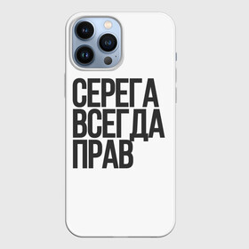 Чехол для iPhone 13 Pro Max с принтом Серега всегда прав прям всегда в Кировске,  |  | Тематика изображения на принте: надпись | надпись прикольная | подарок | прикол | серега всегда прав | сюрприз | юмор