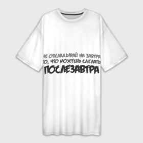 Платье-футболка 3D с принтом Не откладывай на завтра то, что можно сделать послезавтра в Кировске,  |  | завтра | лень | можно | можно сделать | не откладывай | не откладывай на завтра | послезавтра | сделать | сегодня
