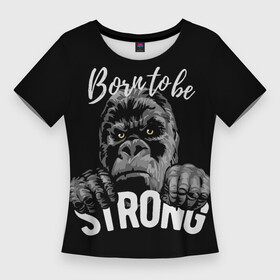 Женская футболка 3D Slim с принтом Рожденный быть сильным в Кировске,  |  | горилла | животное | кинг конг | надписи | обезьяна