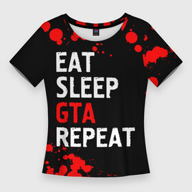 Женская футболка 3D Slim с принтом Eat Sleep GTA Repeat  Брызги в Кировске,  |  | auto | eat sleep gta repeat | grand | gta | logo | paint | theft | брызги | гта | игра | игры | краска | лого | логотип | символ