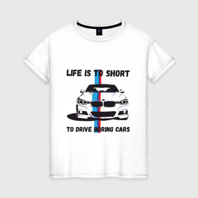 Женская футболка хлопок с принтом BMW - Жизнь коротка в Кировске, 100% хлопок | прямой крой, круглый вырез горловины, длина до линии бедер, слегка спущенное плечо | auto | bmw | car | driver | авто | автомобиль | бмв | водитель | дорога | машина | скорость