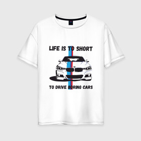 Женская футболка хлопок Oversize с принтом BMW - Жизнь коротка в Кировске, 100% хлопок | свободный крой, круглый ворот, спущенный рукав, длина до линии бедер
 | auto | bmw | car | driver | авто | автомобиль | бмв | водитель | дорога | машина | скорость